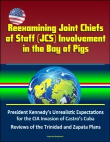 Reexamining Joint Chiefs of Staff (JCS) Involvement in the Bay of Pigs - President Kennedy's Unrealistic Expectations for the CIA Invasion of Castro's Cuba, Reviews of the Trinidad and Zapata Plans