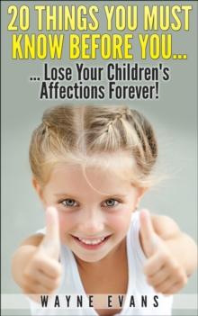 20 Things You Must Know Before You Lose Your Children's Affections Forever! (Parenting and Raising Kids)