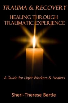 Trauma and Recovery: Healing Through Traumatic Experience : A Guide for Light Workers and Healers