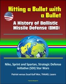 Hitting a Bullet with a Bullet: A History of Ballistic Missile Defense (BMD) - Nike, Sprint and Spartan, Strategic Defense Initiative (SDI) Star Wars, Patriot versus Scud Gulf War, THAAD, Lasers