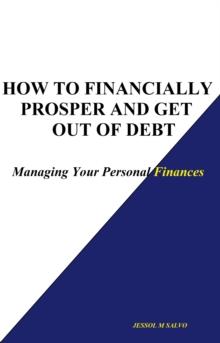 How to Financially Prosper and Get Out of Debt: Managing Your Personal Finances