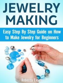 Jewelry Making: Easy Step By Step Guide on How to Make Jewelry for Beginners