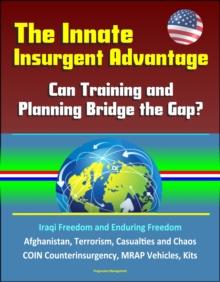 Innate Insurgent Advantage: Can Training and Planning Bridge the Gap? Iraqi Freedom and Enduring Freedom, Afghanistan, Terrorism, Casualties and Chaos, COIN Counterinsurgency, MRAP Vehicles, Kits