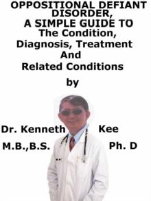 Oppositional Defiant Disorder, A Simple Guide To The Condition, Diagnosis, Treatment And Related Conditions