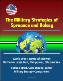 Military Strategies of Spruance and Halsey: World War II Battle of Midway, Battle for Leyte Gulf, Philippines, Sibuyan Sea, Surigao Strait, Cape Engano, Samar, Military Strategy Comparisons