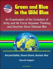 Green and Blue in the Wild Blue: An Examination of the Evolution of Army and Air Force Airpower Thinking and Doctrine Since Vietnam War - AirLand Battle, Desert Storm, Nuclear War, Close Air Support