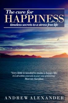 Cure for Happiness: Timeless Secrets to a Stress Free Life