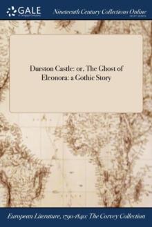 Durston Castle : or, The Ghost of Eleonora: a Gothic Story