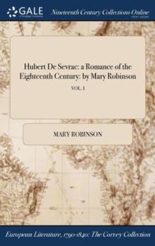 Hubert De Sevrac : a Romance of the Eighteenth Century: by Mary Robinson; VOL. I