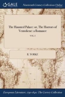 The Haunted Palace : or, The Horrors of Ventoliene: a Romance; VOL. I