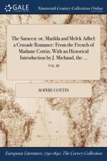 The Saracen : or, Matilda and Melek Adhel: a Crusade Romance: From the French of Madame Cottin; With an Historical Introduction by J. Michaud, the ...; VOL. III