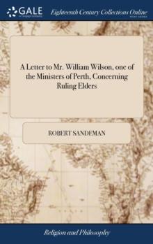 A Letter to Mr. William Wilson, one of the Ministers of Perth, Concerning Ruling Elders