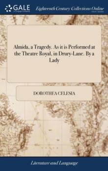 Almida, a Tragedy. as It Is Performed at the Theatre Royal, in Drury-Lane. by a Lady