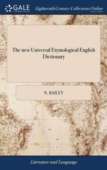 The New Universal Etymological English Dictionary : ... to Which Is Added. a Dictionary of Cant Words. by N. Bailey. the Fifth Edition, Corrected and Much Improved Throughout,