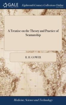 A Treatise on the Theory and Practice of Seamanship : Containing General Rules for Manoeuvring Vessels, with a Moveable Figure of a Ship, ... and a System of Naval Signals, ... the Second Edition, Cor