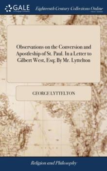 Observations on the Conversion and Apostleship of St. Paul. in a Letter to Gilbert West, Esq; By Mr. Lyttelton