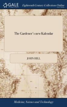 The Gardener's New Kalendar : Divided According to the Twelve Months of the Year. ... Containing the Practice of Gardening, ... Adapted to the Climate of Ireland. to Which Are Added, Directions for Ma