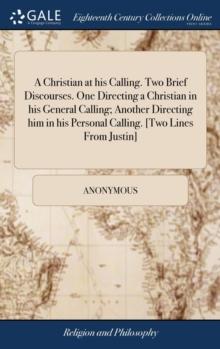 A Christian at his Calling. Two Brief Discourses. One Directing a Christian in his General Calling; Another Directing him in his Personal Calling. [Two Lines From Justin]