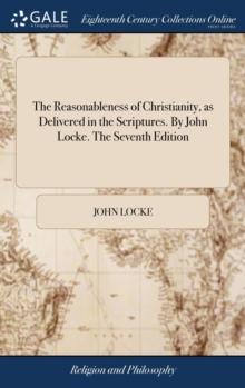 The Reasonableness of Christianity, as Delivered in the Scriptures. by John Locke. the Seventh Edition