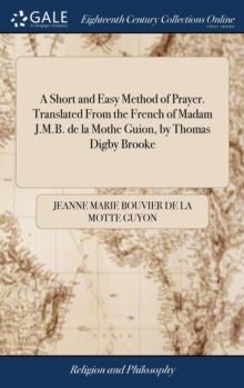 A Short and Easy Method of Prayer. Translated From the French of Madam J.M.B. de la Mothe Guion, by Thomas Digby Brooke