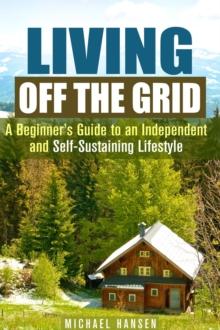 Living Off the Grid: A Beginner's Guide to an Independent and Self-Sustaining Lifestyle