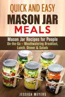 Quick and Easy Mason Jar Meals: Mason Jar Recipes for People On-the-Go - Mouthwatering Breakfast, Lunch, Dinner & Salads