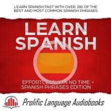 Learn Spanish Effortlessly in No Time - Spanish Phrases Edition: Learn Spanish FAST with Over 200 of the Best and Most Common Spanish Phrases