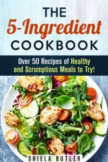 5-Ingredient Cookbook: Over 50 Recipes of Healthy and Scrumptious Meals to Try!