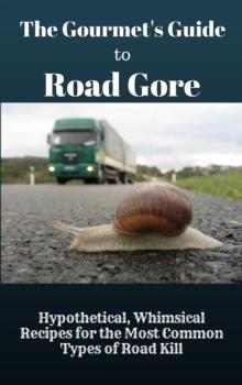 Gourmet's Guide to Road Gore: Hypothetical, Whimsical Recipes for the Most Common Types of Road Kill