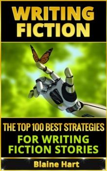 Writing Fiction: The Top 100 Best Strategies For Writing Fiction Stories