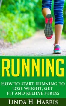 Running: How to Start Running to Lose Weight, Get Fit and Relieve Stress