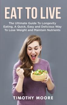 Eat to Live: The Ultimate Guide to Longevity Eating, a Quick, Easy and Delicious Way to Lose Weight and Maintain Nutrients