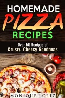 Homemade Pizza Recipes: Over 50 Recipes of Crusty, Cheesy Goodness