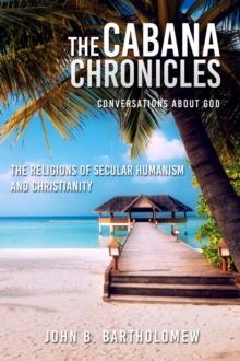 Cabana Chronicles Conversations About God The Religions of Secular Humanism and Christianity