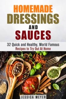 Homemade Dressings and Sauces: 32 Quick and Healthy, World Famous Recipes to Try Out At Home