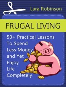 Frugal Living: 50+ Practical Lessons To Spend Less Money and Yet Enjoy Life Completely