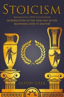 Stoicism: Introduction To The Stoic Way of Life: Beginners Guide To Mastery