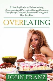 Overeating: A Healthy Guide to Understanding, Overcoming and Preventing Eating Disorders, Body Image Problems, Emotional Eating and Diet Troubles