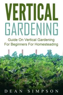 Vertical Gardening: Guide On Vertical Gardening For Beginners For Homesteading