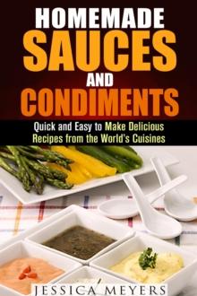 Homemade Sauces and Condiments: Quick and Easy to Make Delicious Recipes from the World's Cuisines