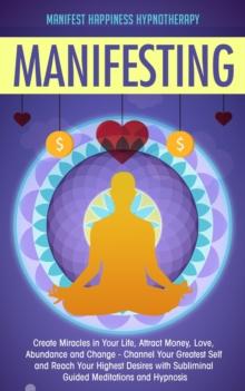 Manifesting Create Miracles in Your Life, Attract Money, Love, Abundance and Change - Channel Your Greatest Self and Reach Your Highest Desires with Subliminal Guided Meditations and Hypnosis