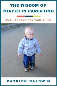 Wisdom of Prayer in Parenting: Learn to Pray for Your Child