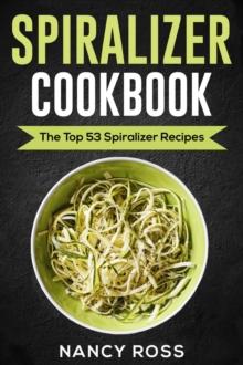 Spiralizer Cookbook: The Top 53 Spiralizer Recipes