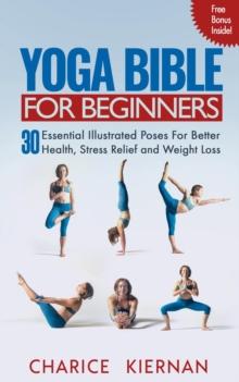 Yoga Bible For Beginners: 30 Essential Illustrated Poses For Better Health, Stress Relief and Weight Loss