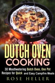 Dutch Oven Cooking: 30 Mouthwatering Dutch Oven, One Pot Recipes for Quick and Easy Campfire Meals