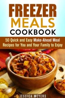 Freezer Meals Cookbook: 50 Quick and Easy Make-Ahead Meal Recipes for You and Your Family to Enjoy