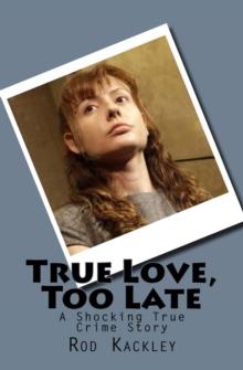 True Love, Too Late : A Shocking True Crime Story