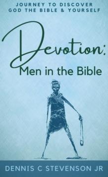 Devotion - Men in the Bible: Journey to Rediscover God, the Bible and Yourself as a Man