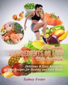 Simple 5 Ingredients or Less Keto Cookbook: Delicious & Easy Ketogenic Diet Recipes for Healthy & Fast Meals