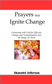 Prayers that Ignite Change: Partnering with God for Effective Change and Transformation into the Image of Christ